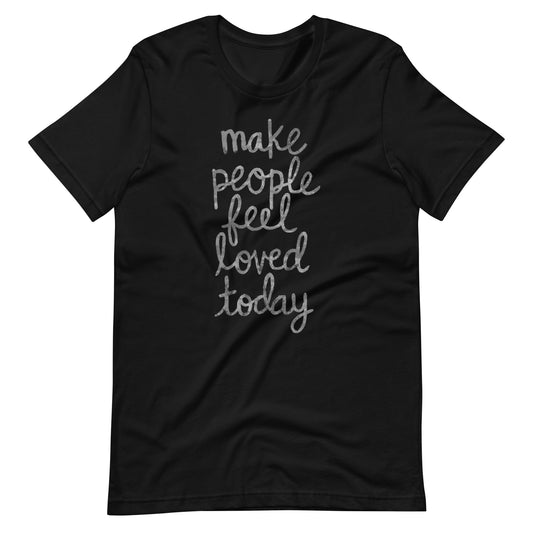 Make People Feel Loved Today Unisex T-Shirt