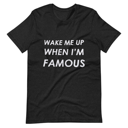 Wake Me Up When I'm Famous Unisex T-Shirt